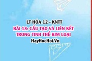 Đặc điểm cấu tạo của nguyên tử kim loại? Tinh thể kim loại? Liên kết kim loại? Hóa 12 bài 18 KNTT